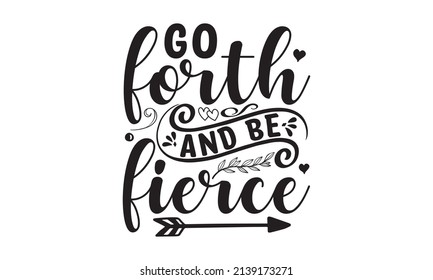 Go forth and be fierce - lettering. Vector quote for blog or sale. Time to do something nice.  Handwritten positive self-talk inspirational quote. Good for the monochrome religious vintage label, 