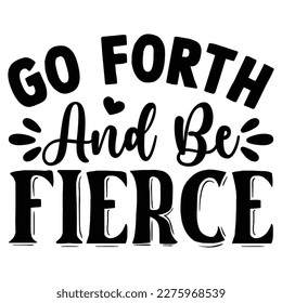 Go Forth and Be Fierce SVG T shirt design Vector File