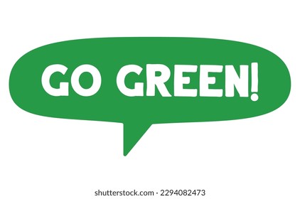 Go green. Eco friendly message in bubble speech. Dialog balloon with environmental phrase.