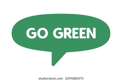 Go green. Eco friendly message in bubble speech. Dialog balloon with environmental phrase.