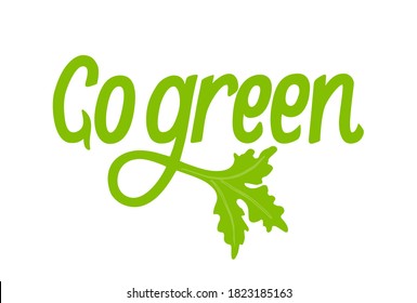 Go green hand drawn text with  arugula illustration. Lettering design card. Motivational quote to change lifestyle for better environment . For poster, banner, print, logo, menu.