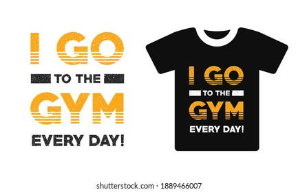 I go to the gym every day typography vector t shirt design template . Gym, fitness and workout quotes, motivational and inspirational lettering, T-shirt resources, gym stickers design