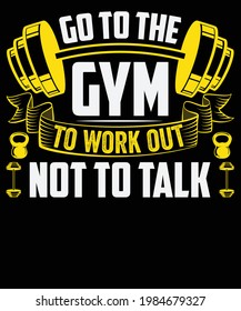 go to the gym to workout not to talk, Gym t-shit, fitness, Body builder