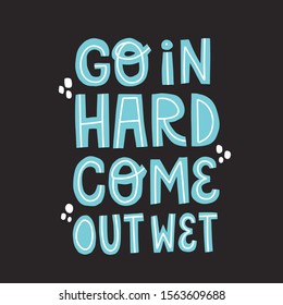 Go hard come out wet quote. Hand drawn vector lettering for  t shirt, flyer, postcard design.