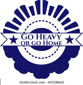 Go Heavy or go Home denim background