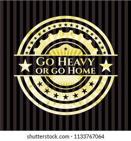 Go Heavy or go Home golden emblem