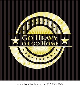 Go Heavy or go Home golden emblem