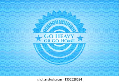 Go Heavy or go Home water badge.