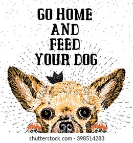 Go home and feed your dog. Sign with cute smiling but hungry dog. Motivational lettering on texture background. Inscriptions for dog lovers. Inspirational typographic calligraphy. Demanding phrase.