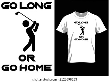 GO LONG OR GO HOME - GOLF T-SHIRT DESIGN,