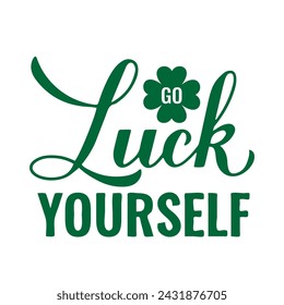 Go luck yourself calligraphy hand lettering. Funny Saint Patricks day quote typography poster. Vector template for banner,  sticker, flyer, shirt, etc