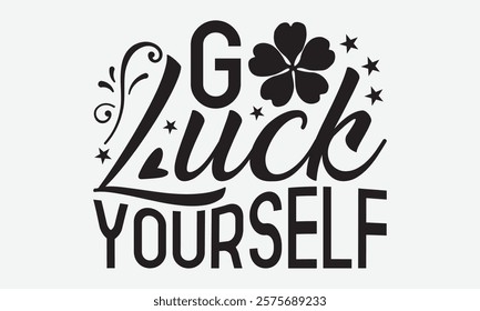 Go Luck Yourself - St. Patrick’s Day T-Shirt Designs, Motivational Quotes With Hand Lettering Typography Vector Design, Vector Illustration With Hand-Drawn Lettering, For Poster, Hoodie, And Banner.