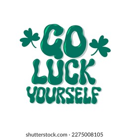 Go luck yourself. St. Patrick's day funny quote. Funky lettering design for greeting card, sticker, t shirt, print, poster.