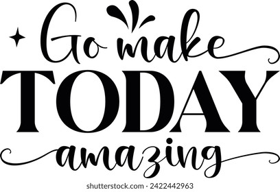 Go make today amazing T-Shirt Design