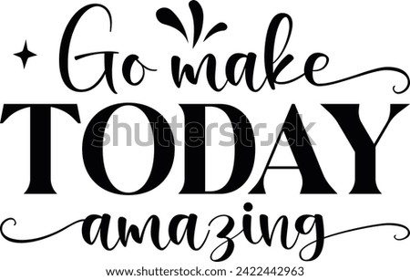 Go make today amazing T-Shirt Design