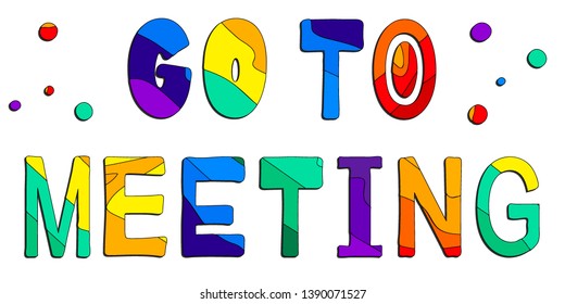 Go to meeting. Multicolored inscription. Bright contrast letters. The inscription for banners, posters and prints on clothing (T-shirts).