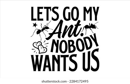 Let’s go my ant. Nobody wants us- Ant t shirt design, Handmade calligraphy vector illustration, Hand drawn lettering phrase isolated on white background, svg Cut Files for Circuit, EPS 10