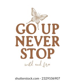 Go up never stop wild and free and butterfly, Graphic design print t-shirts fashion, illustration, vector, posters, cards, stickers, mug