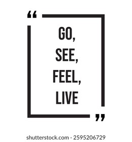 Go, see, feel, live, inspirational design quote, motivational quotes, typography illustration lettering quotes