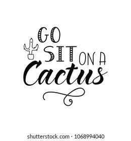 Go Sit on a Cactus. Ink hand lettering. Modern brush calligraphy. Inspiration graphic design typography element.