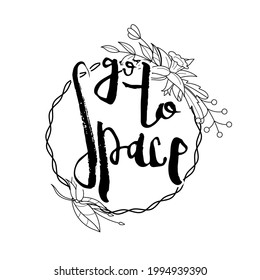 Go to Space. Hand lettering grunge card with flower background. Handcrafted doodle letters in retro style. Hand-drawn vintage vector typography illustration