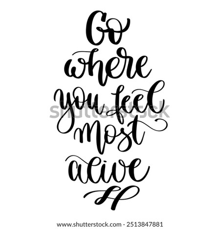 go there you feel most alive - hand lettering inscription inspiration text about travel