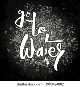 Go to Water. Hand lettering grunge card with flower background. Handcrafted doodle letters in retro style. Hand-drawn vintage vector typography illustration