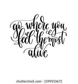 go where you feel the most alive - travel lettering inscription, inspire adventure positive quote, explore calligraphy vector illustration