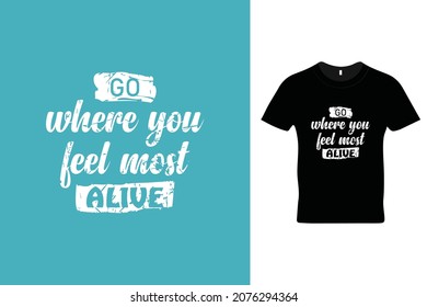 Go where you feel most alive t shirt design