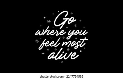 Go where you feel most alive - Inspirational travel quotes lettering t-shirt design, SVG cut files, Calligraphy for posters, Custom typography