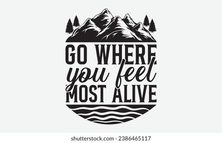 Go where you feel most alive -Camping T-Shirt Design, Handmade Calligraphy Vector Illustration, Hand Drawn Lettering Phrase, For Cutting Machine, Silhouette Cameo, Cricut.