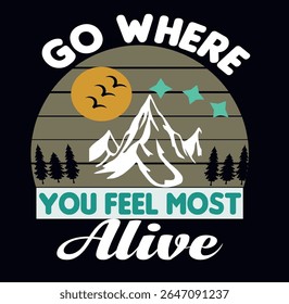 GO WHERE YOU FEEL MOST ALIVE - OUTDOOR T-SHIRT DESIGN, EPS File format, size 4000X4000 pixel, Editable file, Printable graphic, 300 DPI (PPI), with background
