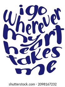 I go wherever my heart takes me. Inspirational motivational quote. vector handwritten text.