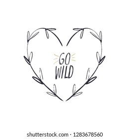 Go wild. Heart shape floral frame. Lettering inscription in the boho frame. Poster and banner element, postcard, gift card, print for t-shirt and more, sticker, label and other. Isolated on white