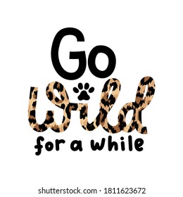 Go wild for a while inspirational lettering quote with leopard text isolated on white background. Wild motivational quote with a paw for prints,cards, posters or party invitations. Vector illustration