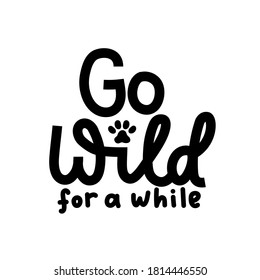 Go wild for a while, inspirational lettering quote isolated on white background. Funny wild motivational quote with a paw for prints, textile, cards, posters or party invitations. Vector illustration