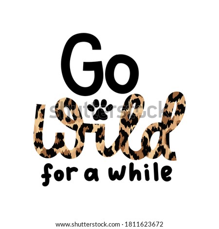Go wild for a while inspirational lettering quote with leopard text isolated on white background. Wild motivational quote with a paw for prints,cards, posters or party invitations. Vector illustration