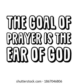 The goal of prayer is the ear of God. Vector Quote