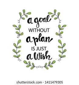 A goal without a plan is just a wish.  Motivational quote.