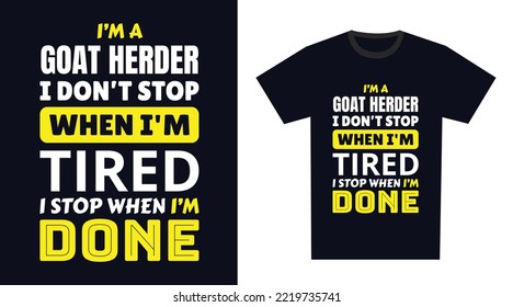 goat herder T Shirt Design. I 'm a goat herder I Don't Stop When I'm Tired, I Stop When I'm Done