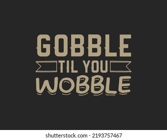 Gobble til you wobble t shirt design, Thanksgiving lettering vector for t-shirts, posters, cards, invitations, stickers, banners, advertisement and other uses