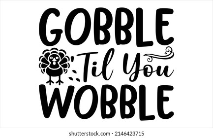  Gobble ‘Til You Wobble - Printable Vector Illustration. Lettering design for greeting banners, Mouse Pads, Prints, Cards and Posters, Mugs, Notebooks, Floor Pillows and T-shirt prints design
