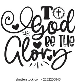 To God Be The Glory - Christian Jesus Quotes T-shirt And SVG Design. Religious Motivational Inspirational SVG Quotes T shirt Design, Vector EPS Editable Files.