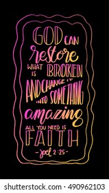 God can restore what is broken and change it into something amazing, all you need is faith. Bible Verse. Hand Lettered Quote. Modern Calligraphy. Christian Poster