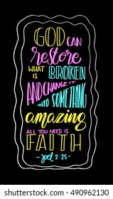 God can restore what is broken and change it into something amazing, all you need is faith. Bible Verse. Hand Lettered Quote. Modern Calligraphy. Christian Poster