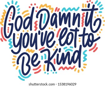 God damn it you've got to be kind inspirational inscription. Greeting card with calligraphy. Hand drawn lettering design. Typography for banner, poster or apparel design. Vector typography.
