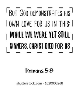 But God demonstrates his own love for us in this While we were yet still sinners, Christ died for us. Bible verse quote