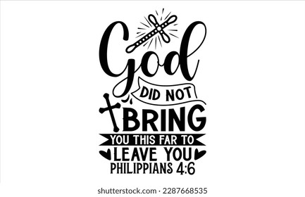 God Did Not Bring You This Far To Leave You Philippians 4:6  - Faith T Shirt Design, Hand drawn lettering and calligraphy, Cutting Cricut and Silhouette, svg file, poster, banner, flyer and mug.