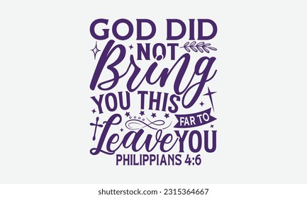 God Did Not Bring You This Far To Leave You Philippians 4:6 - Faith T-Shirt Design, Logo Design, T-Shirt Design, Sign Making, Card Making, Scrapbooking, Vinyl Decals and Many More.