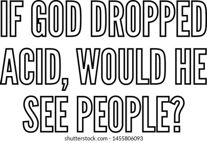 If God dropped acid would he see people